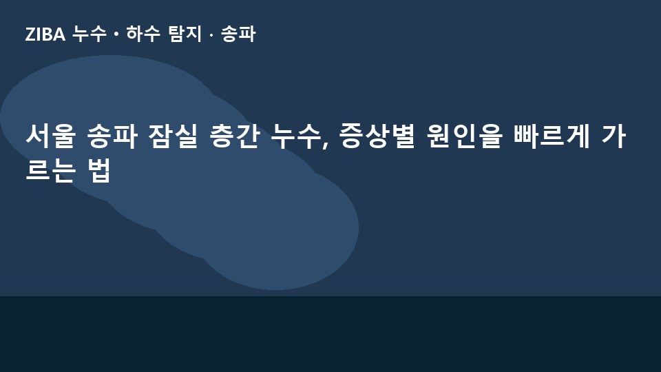 서울 송파 잠실 층간 누수, 증상별 원인을 빠르게 가르는 법