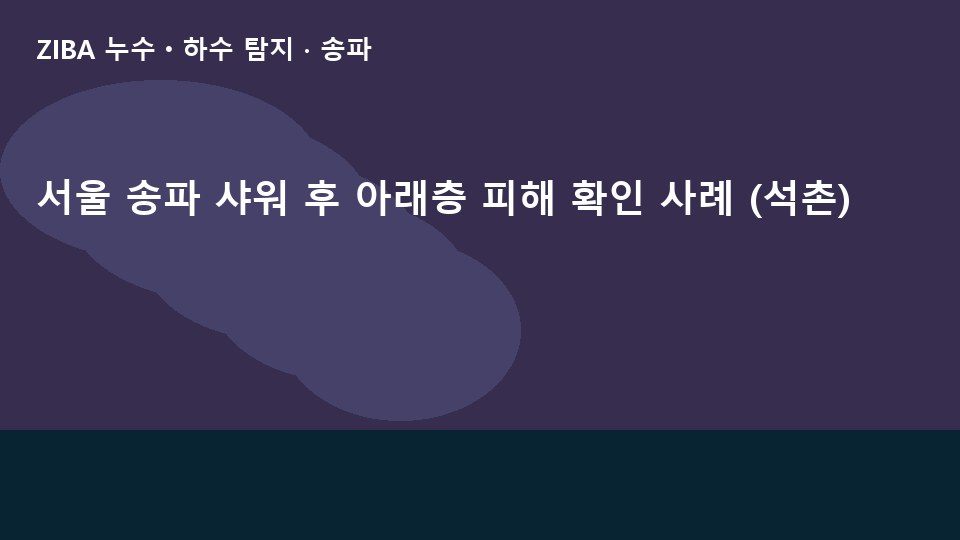 서울 송파 샤워 후 아래층 피해 확인 사례 (석촌)